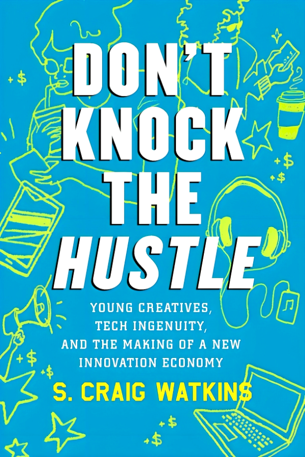 Don t Knock the Hustle: Young Creatives, Tech Ingenuity, and the Making of a New Innovation Economy For Sale