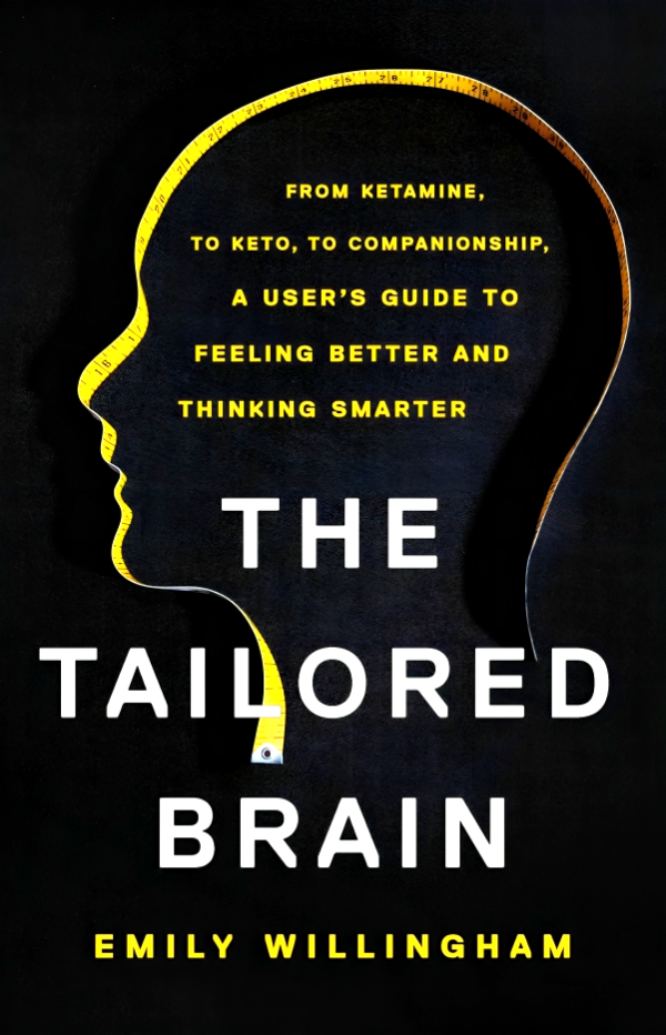 The Tailored Brain: From Ketamine, to Keto, to Companionship, a User s Guide to Feeling Better and Thinking Smarter Online now