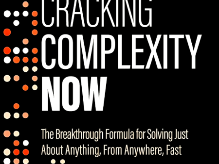 Cracking Complexity NOW: The Breakthrough Formula For Solving Just About Anything Fast Supply